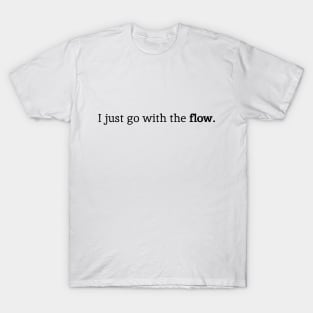 I Just Go With The Flow. T-Shirt